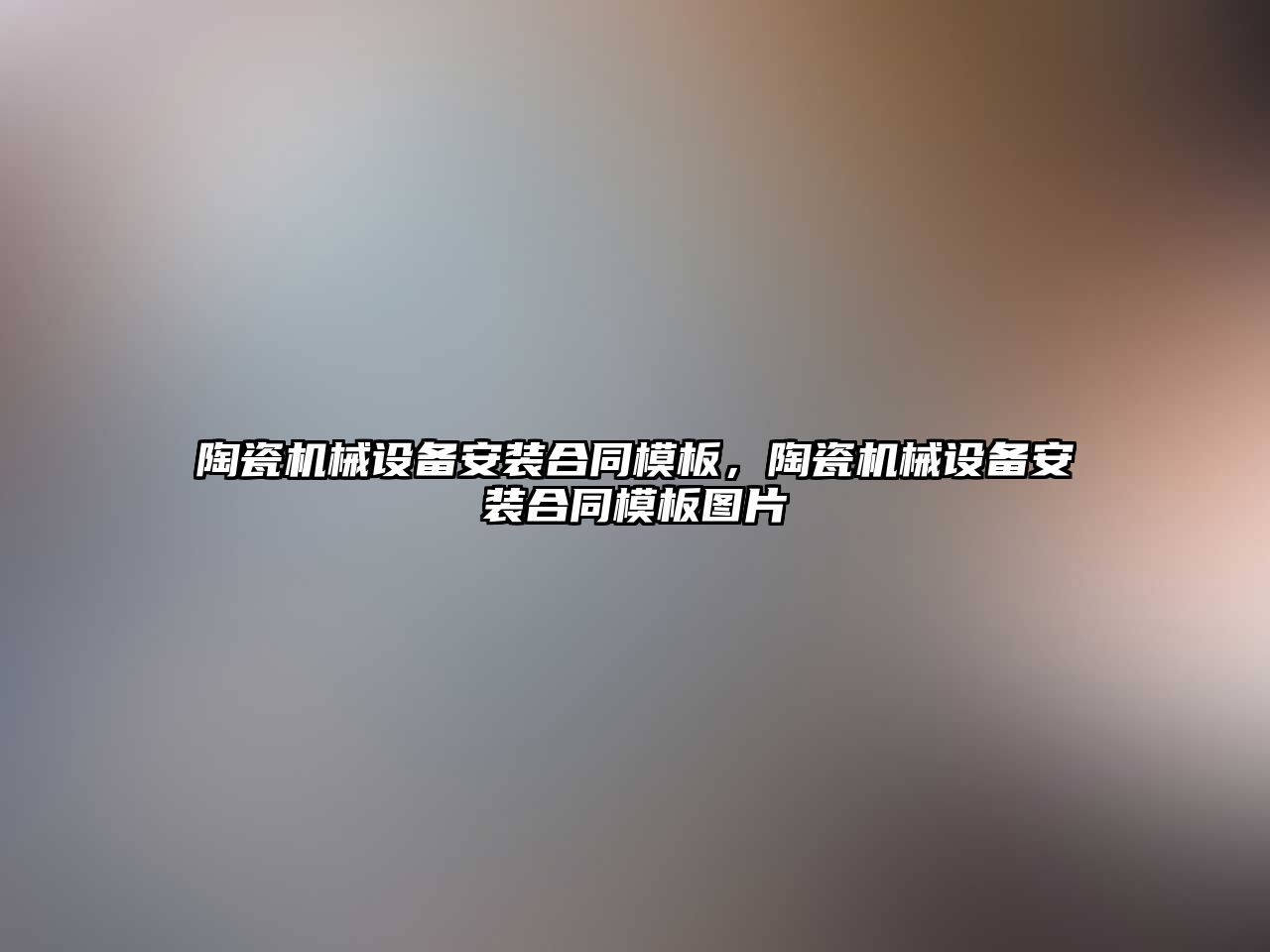 陶瓷機械設備安裝合同模板，陶瓷機械設備安裝合同模板圖片