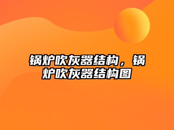 鍋爐吹灰器結(jié)構(gòu)，鍋爐吹灰器結(jié)構(gòu)圖