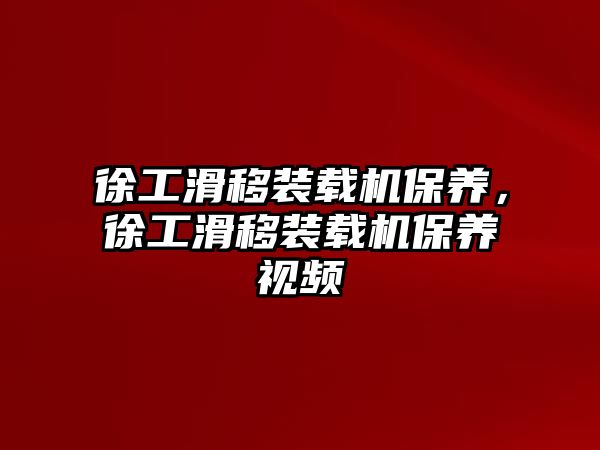 徐工滑移裝載機保養(yǎng)，徐工滑移裝載機保養(yǎng)視頻