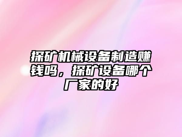 探礦機(jī)械設(shè)備制造賺錢(qián)嗎，探礦設(shè)備哪個(gè)廠家的好