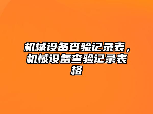 機械設(shè)備查驗記錄表，機械設(shè)備查驗記錄表格