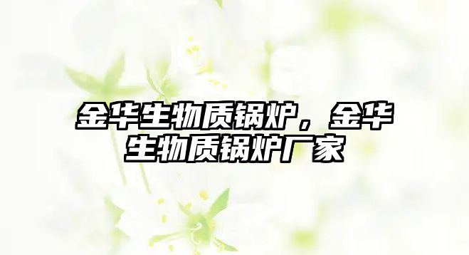 金華生物質(zhì)鍋爐，金華生物質(zhì)鍋爐廠家