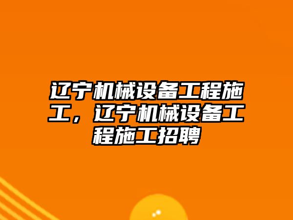 遼寧機械設備工程施工，遼寧機械設備工程施工招聘