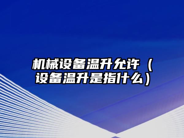 機械設(shè)備溫升允許（設(shè)備溫升是指什么）