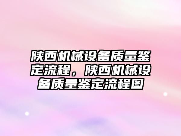 陜西機械設備質量鑒定流程，陜西機械設備質量鑒定流程圖