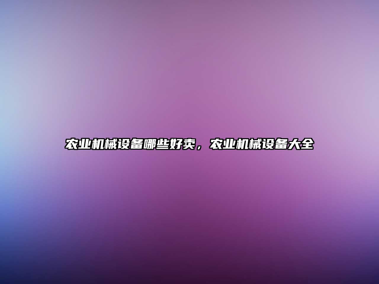 農(nóng)業(yè)機械設(shè)備哪些好賣，農(nóng)業(yè)機械設(shè)備大全