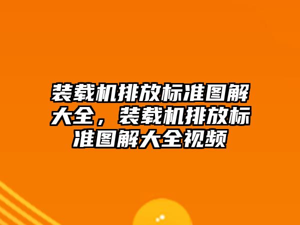 裝載機排放標準圖解大全，裝載機排放標準圖解大全視頻