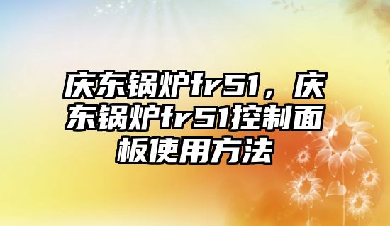 慶東鍋爐fr51，慶東鍋爐fr51控制面板使用方法