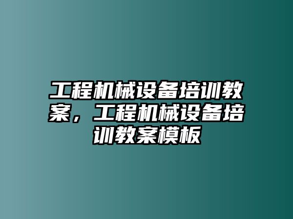 工程機械設備培訓教案，工程機械設備培訓教案模板