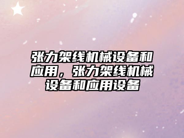 張力架線機械設備和應用，張力架線機械設備和應用設備