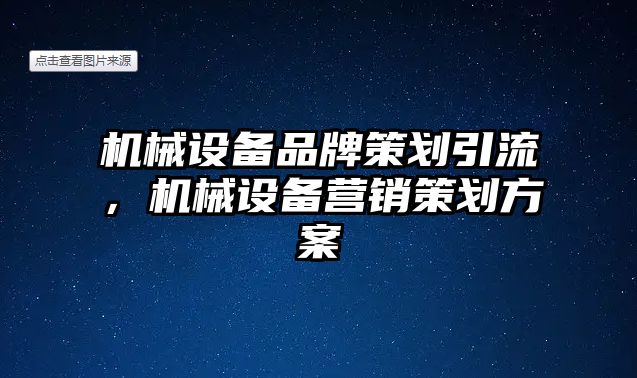 機械設(shè)備品牌策劃引流，機械設(shè)備營銷策劃方案