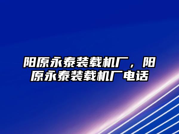 陽(yáng)原永泰裝載機(jī)廠，陽(yáng)原永泰裝載機(jī)廠電話