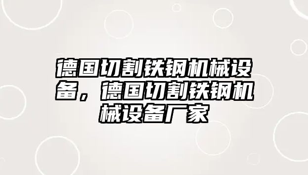 德國切割鐵鋼機(jī)械設(shè)備，德國切割鐵鋼機(jī)械設(shè)備廠家