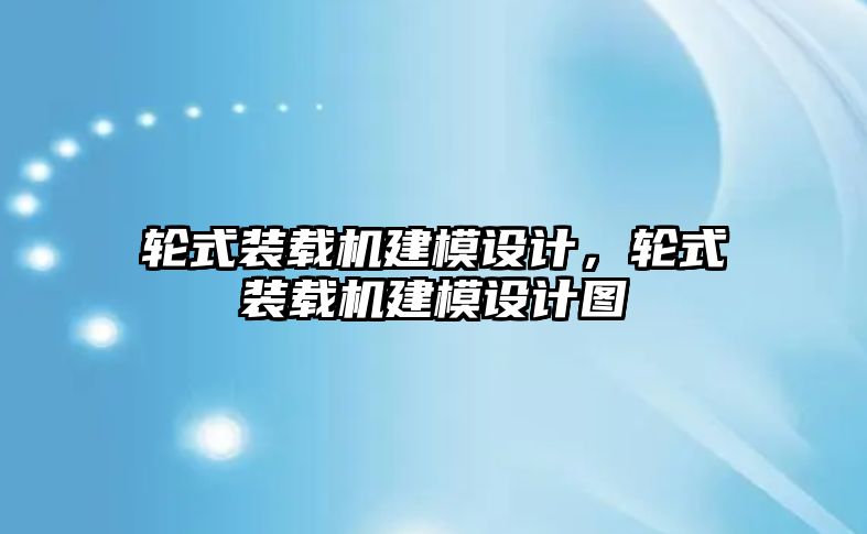 輪式裝載機建模設(shè)計，輪式裝載機建模設(shè)計圖