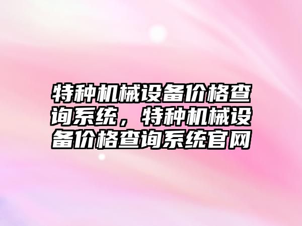 特種機械設(shè)備價格查詢系統(tǒng)，特種機械設(shè)備價格查詢系統(tǒng)官網(wǎng)