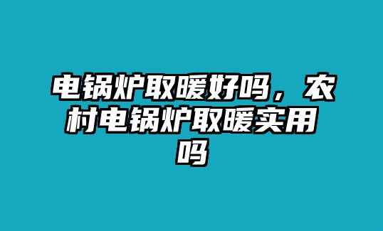 電鍋爐取暖好嗎，農(nóng)村電鍋爐取暖實用嗎