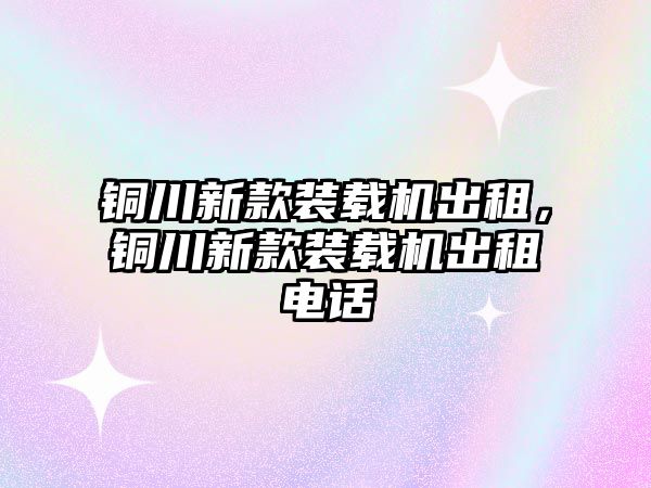 銅川新款裝載機出租，銅川新款裝載機出租電話