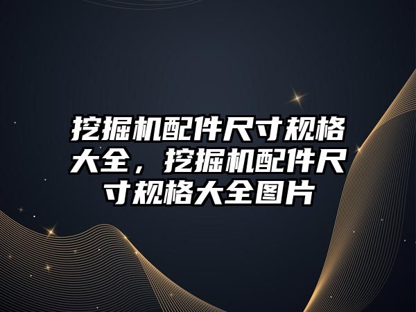 挖掘機配件尺寸規(guī)格大全，挖掘機配件尺寸規(guī)格大全圖片