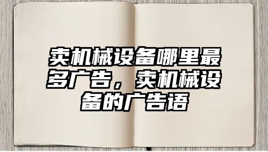 賣機(jī)械設(shè)備哪里最多廣告，賣機(jī)械設(shè)備的廣告語(yǔ)