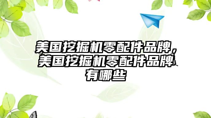 美國挖掘機零配件品牌，美國挖掘機零配件品牌有哪些