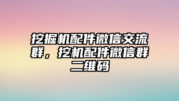 挖掘機(jī)配件微信交流群，挖機(jī)配件微信群二維碼