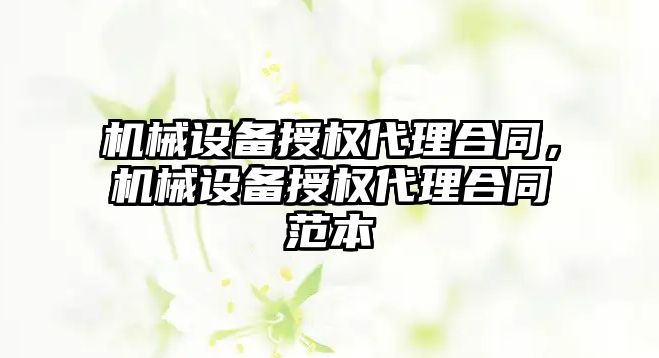 機械設備授權(quán)代理合同，機械設備授權(quán)代理合同范本