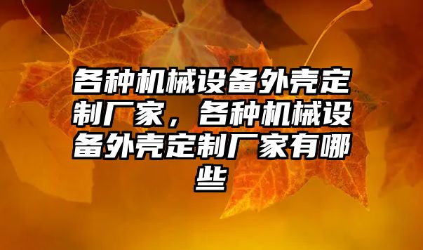 各種機械設(shè)備外殼定制廠家，各種機械設(shè)備外殼定制廠家有哪些