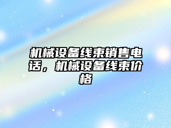 機械設備線束銷售電話，機械設備線束價格