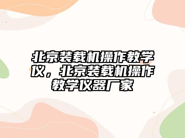 北京裝載機(jī)操作教學(xué)儀，北京裝載機(jī)操作教學(xué)儀器廠(chǎng)家