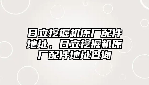 日立挖掘機原廠配件地址，日立挖掘機原廠配件地址查詢