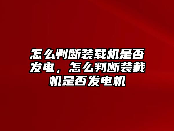 怎么判斷裝載機是否發(fā)電，怎么判斷裝載機是否發(fā)電機