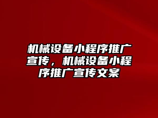 機(jī)械設(shè)備小程序推廣宣傳，機(jī)械設(shè)備小程序推廣宣傳文案