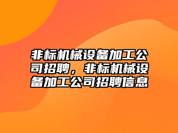 非標機械設(shè)備加工公司招聘，非標機械設(shè)備加工公司招聘信息