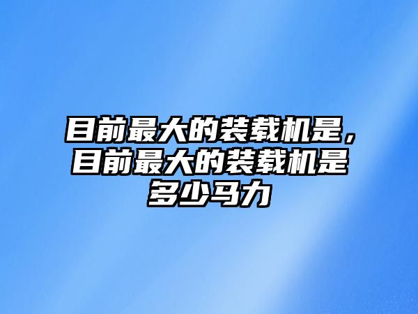 目前最大的裝載機是，目前最大的裝載機是多少馬力