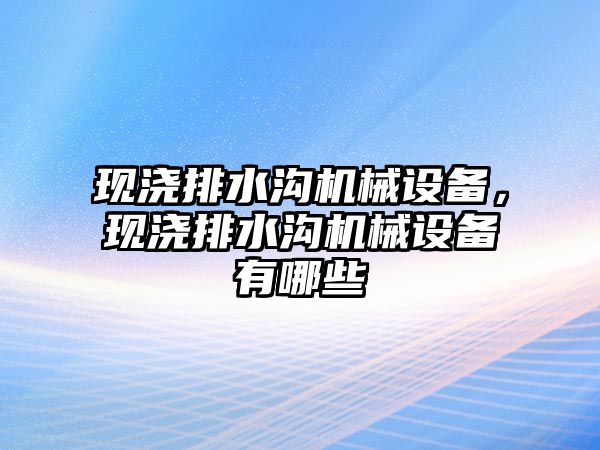 現(xiàn)澆排水溝機械設備，現(xiàn)澆排水溝機械設備有哪些