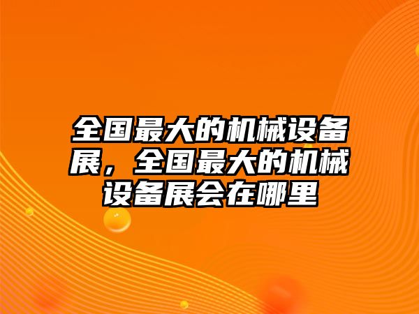 全國最大的機械設備展，全國最大的機械設備展會在哪里