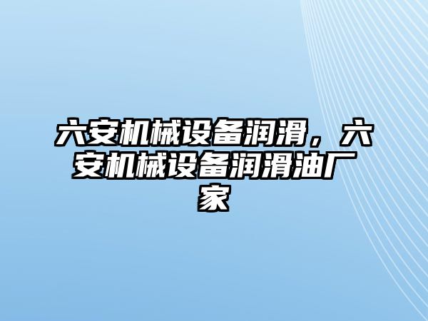 六安機(jī)械設(shè)備潤滑，六安機(jī)械設(shè)備潤滑油廠家