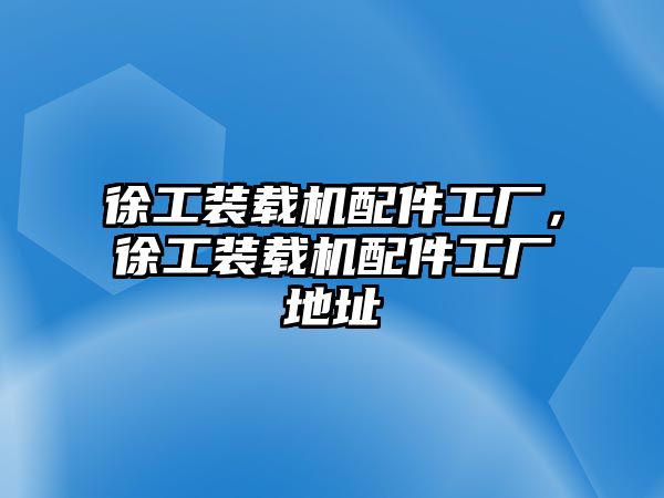 徐工裝載機(jī)配件工廠，徐工裝載機(jī)配件工廠地址