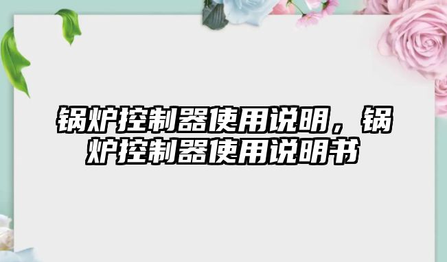 鍋爐控制器使用說明，鍋爐控制器使用說明書