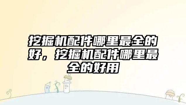 挖掘機配件哪里最全的好，挖掘機配件哪里最全的好用