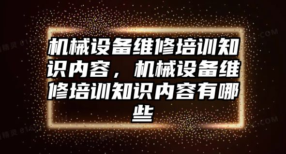 機械設備維修培訓知識內容，機械設備維修培訓知識內容有哪些