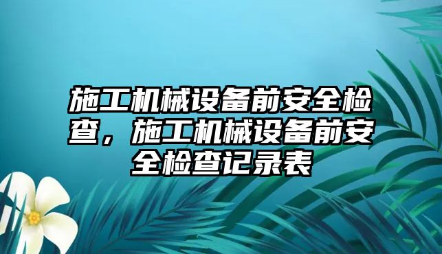 施工機械設備前安全檢查，施工機械設備前安全檢查記錄表