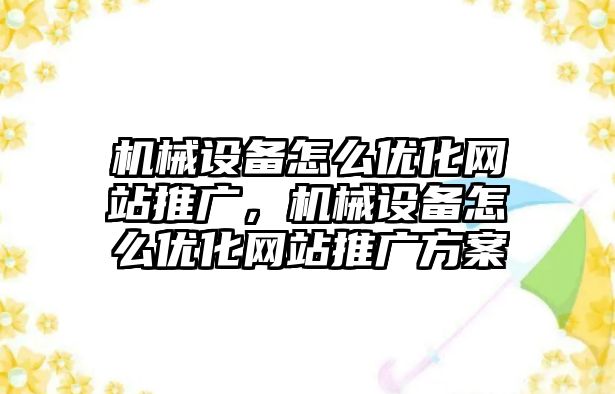 機械設備怎么優(yōu)化網(wǎng)站推廣，機械設備怎么優(yōu)化網(wǎng)站推廣方案