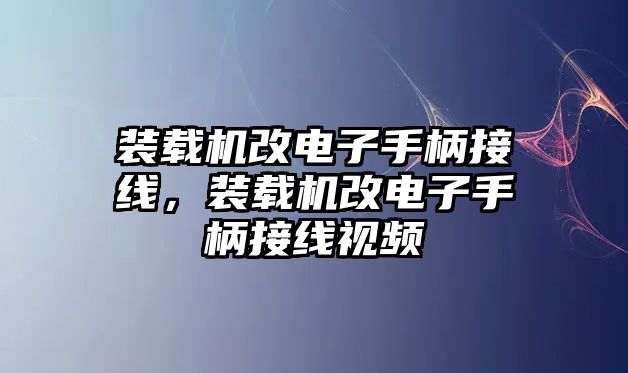 裝載機(jī)改電子手柄接線，裝載機(jī)改電子手柄接線視頻