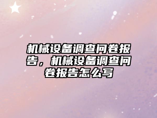 機械設備調查問卷報告，機械設備調查問卷報告怎么寫