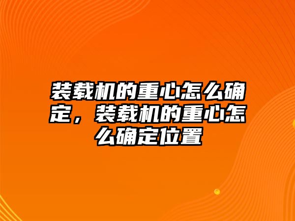 裝載機(jī)的重心怎么確定，裝載機(jī)的重心怎么確定位置