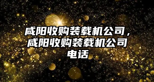 咸陽收購裝載機公司，咸陽收購裝載機公司電話