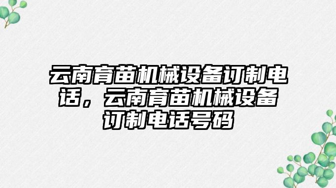 云南育苗機械設備訂制電話，云南育苗機械設備訂制電話號碼