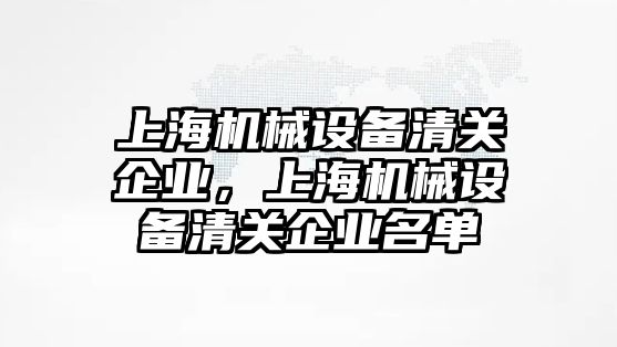 上海機械設備清關企業(yè)，上海機械設備清關企業(yè)名單