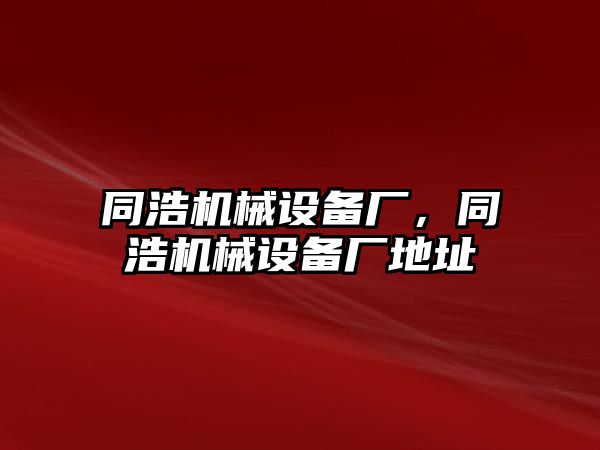 同浩機械設備廠，同浩機械設備廠地址